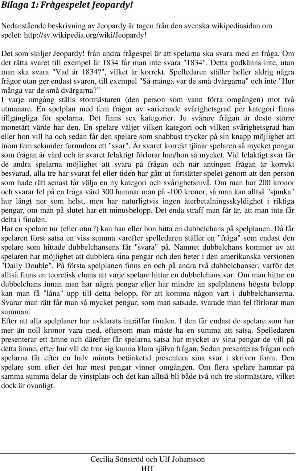 ", vilket är korrekt. Spelledaren ställer heller aldrig några frågor utan ger endast svaren, till exempel "Så många var de små dvärgarna" och inte "Hur många var de små dvärgarna?