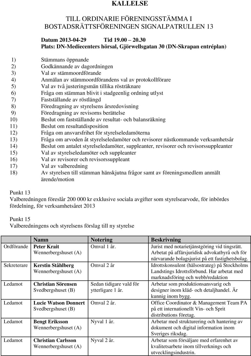 protokollförare 5) Val av två justeringsmän tillika rösträknare 6) Fråga om stämman blivit i stadgeenlig ordning utlyst 7) Fastställande av röstlängd 8) Föredragning av styrelsens årsredovisning 9)