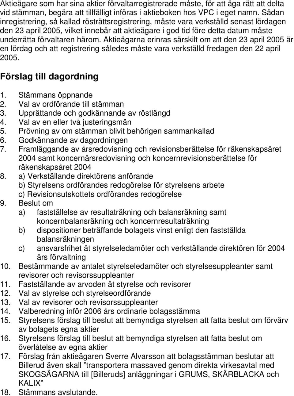 härom. Aktieägarna erinras särskilt om att den 23 april 2005 är en lördag och att registrering således måste vara verkställd fredagen den 22 april 2005. Förslag till dagordning 1. Stämmans öppnande 2.