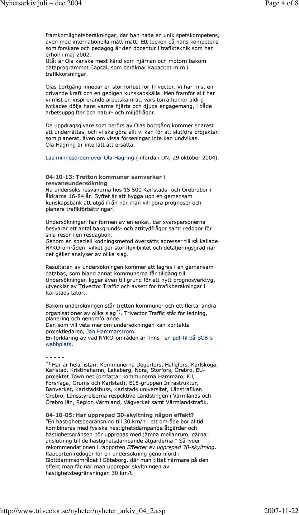 Utåt är Ola kanske mest känd som hjärnan och motorn bakom dataprogrammet Capcal, som beräknar kapacitet m m i trafikkorsningar. Olas bortgång innebär en stor förlust för Trivector.