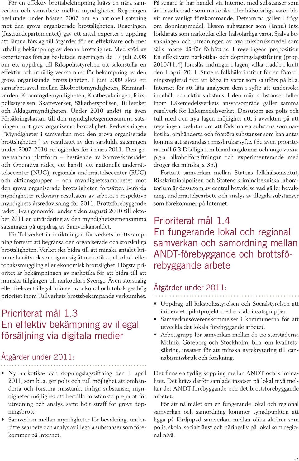 Med stöd av experternas förslag beslutade regeringen de 17 juli 2008 om ett uppdrag till Rikspolisstyrelsen att säkerställa en effektiv och uthållig verksamhet för bekämpning av den grova