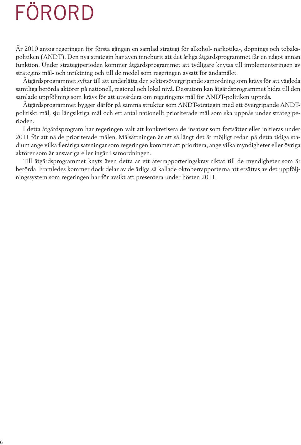 Under strategiperioden kommer åtgärdsprogrammet att tydligare knytas till implementeringen av strategins mål- och inriktning och till de medel som regeringen avsatt för ändamålet.