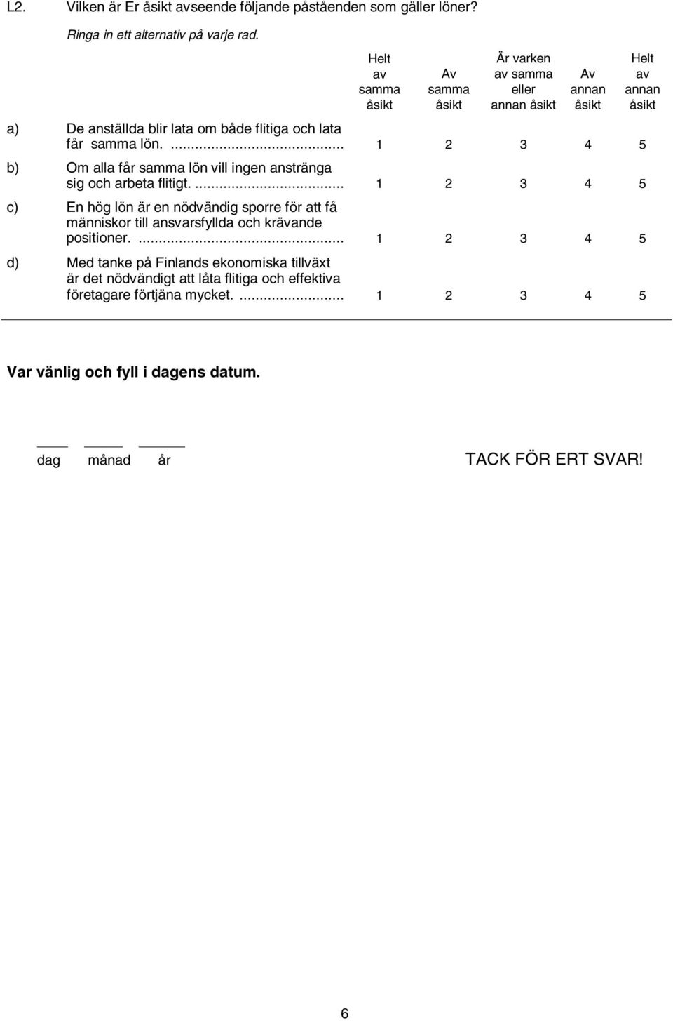 ... 1 2 3 4 5 c) En hög lön är en nödvändig sporre för att få människor till ansvarsfyllda och krävande positioner.