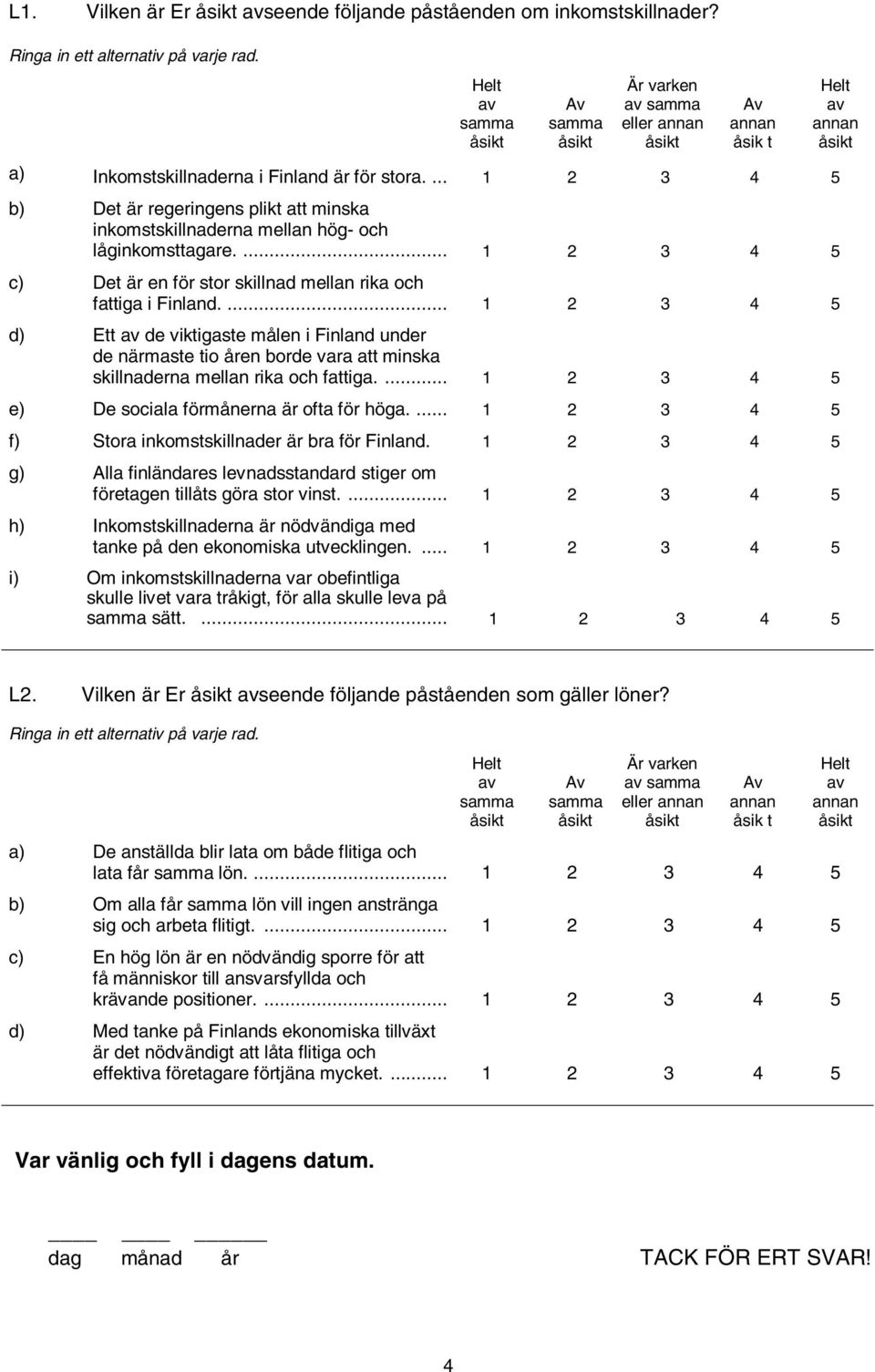 ... 1 2 3 4 5 d) Ett de viktigaste målen i Finland under de närmaste tio åren borde vara att minska skillnaderna mellan rika och fattiga.... 1 2 3 4 5 e) De sociala förmånerna är ofta för höga.