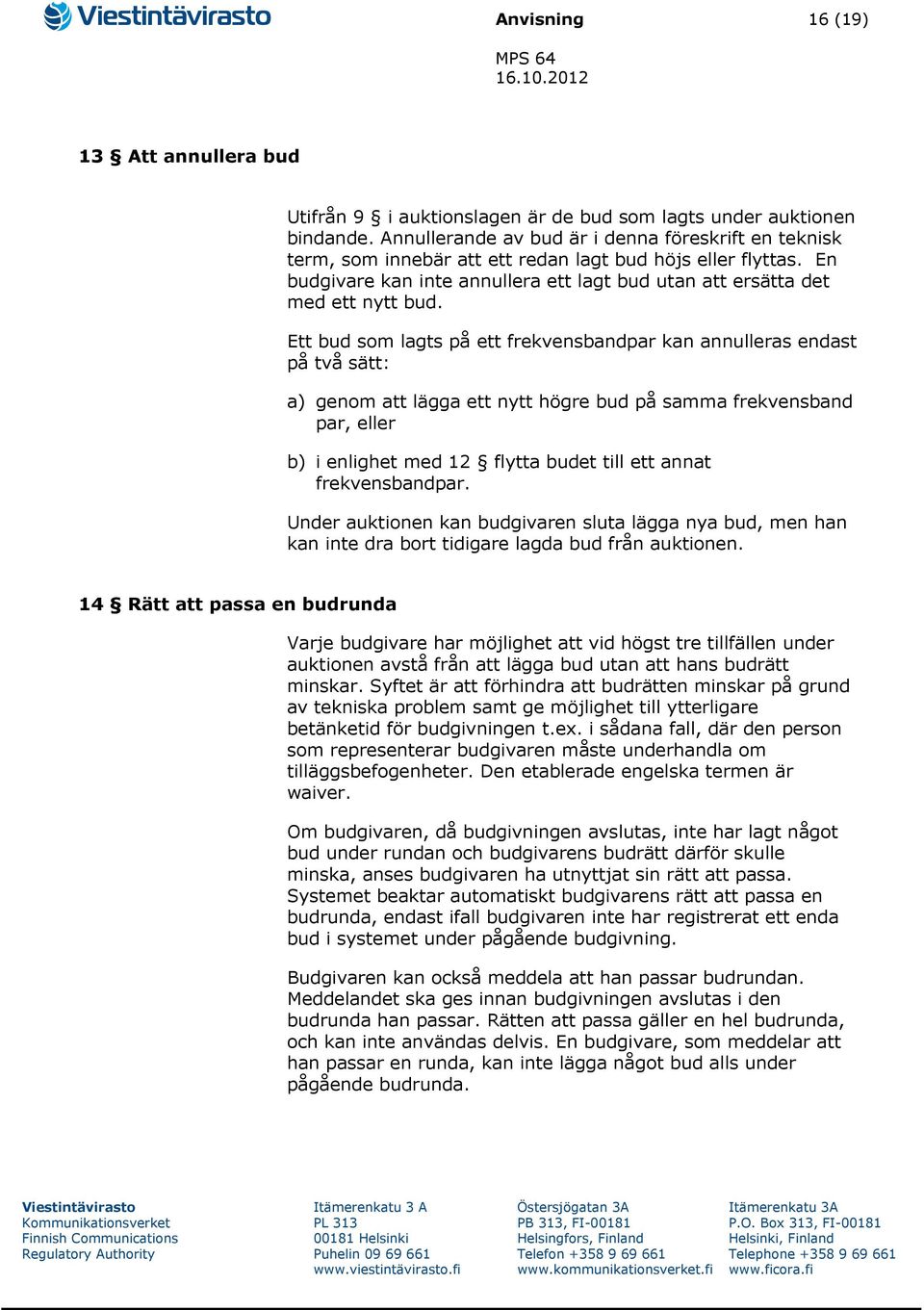 Ett bud som lagts på ett frekvensbandpar kan annulleras endast på två sätt: a) genom att lägga ett nytt högre bud på samma frekvensband par, eller b) i enlighet med 12 flytta budet till ett annat