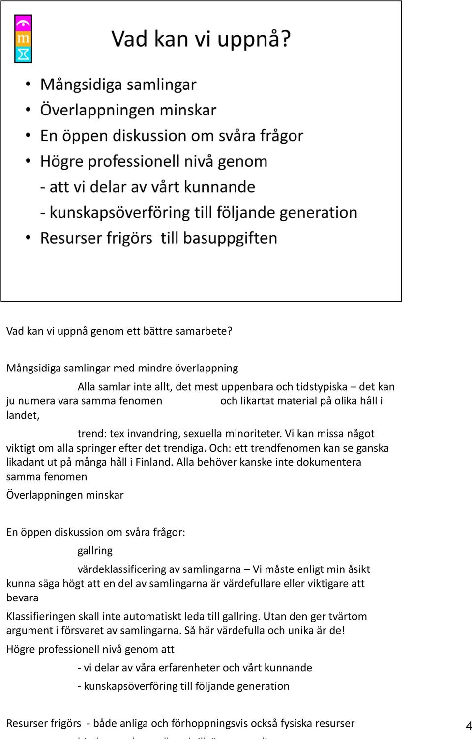 invandring, sexuella minoriteter. Vi kan missa något viktigt om alla springer efter det trendiga. Och: ett trendfenomen kan se ganska likadant ut på många håll i Finland.