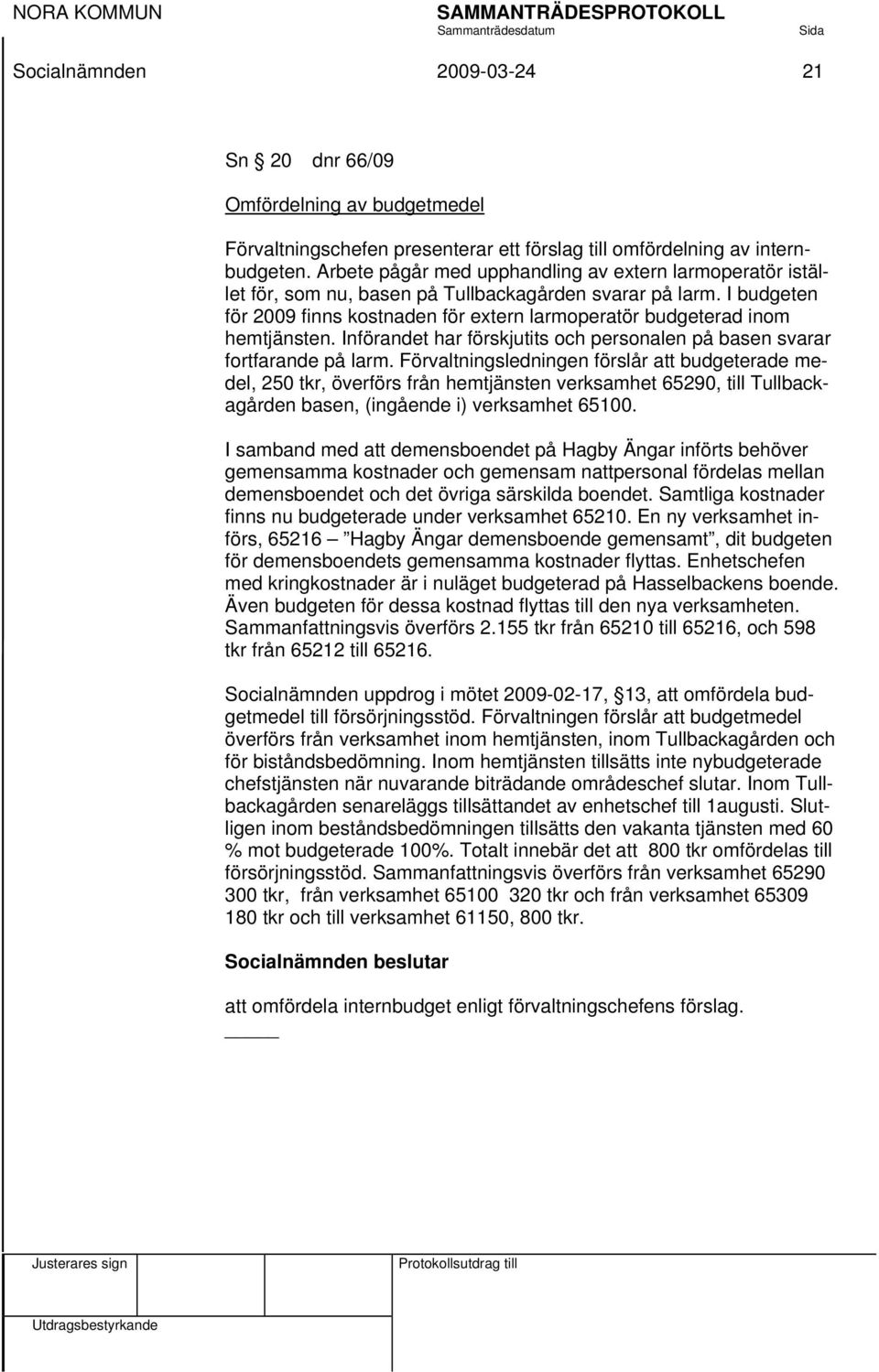 I budgeten för 2009 finns kostnaden för extern larmoperatör budgeterad inom hemtjänsten. Införandet har förskjutits och personalen på basen svarar fortfarande på larm.