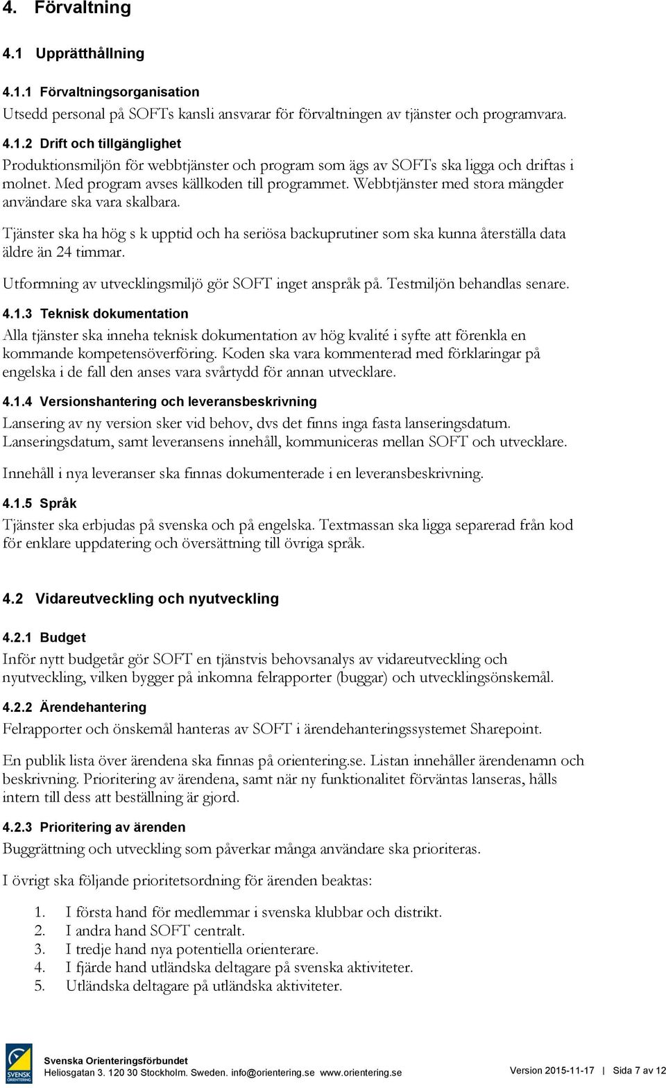 Tjänster ska ha hög s k upptid och ha seriösa backuprutiner som ska kunna återställa data äldre än 24 timmar. Utformning av utvecklingsmiljö gör SOFT inget anspråk på. Testmiljön behandlas senare. 4.