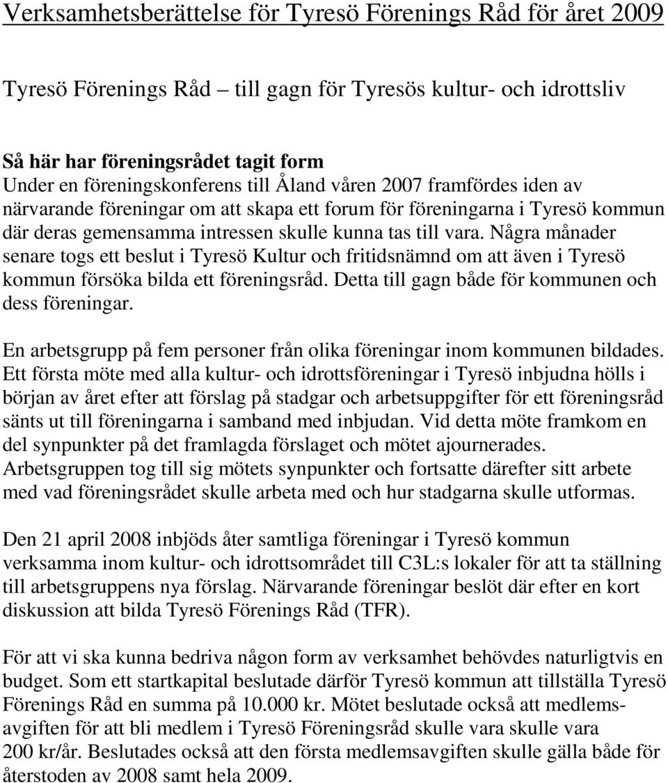 Några månader senare togs ett beslut i Tyresö Kultur och fritidsnämnd om att även i Tyresö kommun försöka bilda ett föreningsråd. Detta till gagn både för kommunen och dess föreningar.