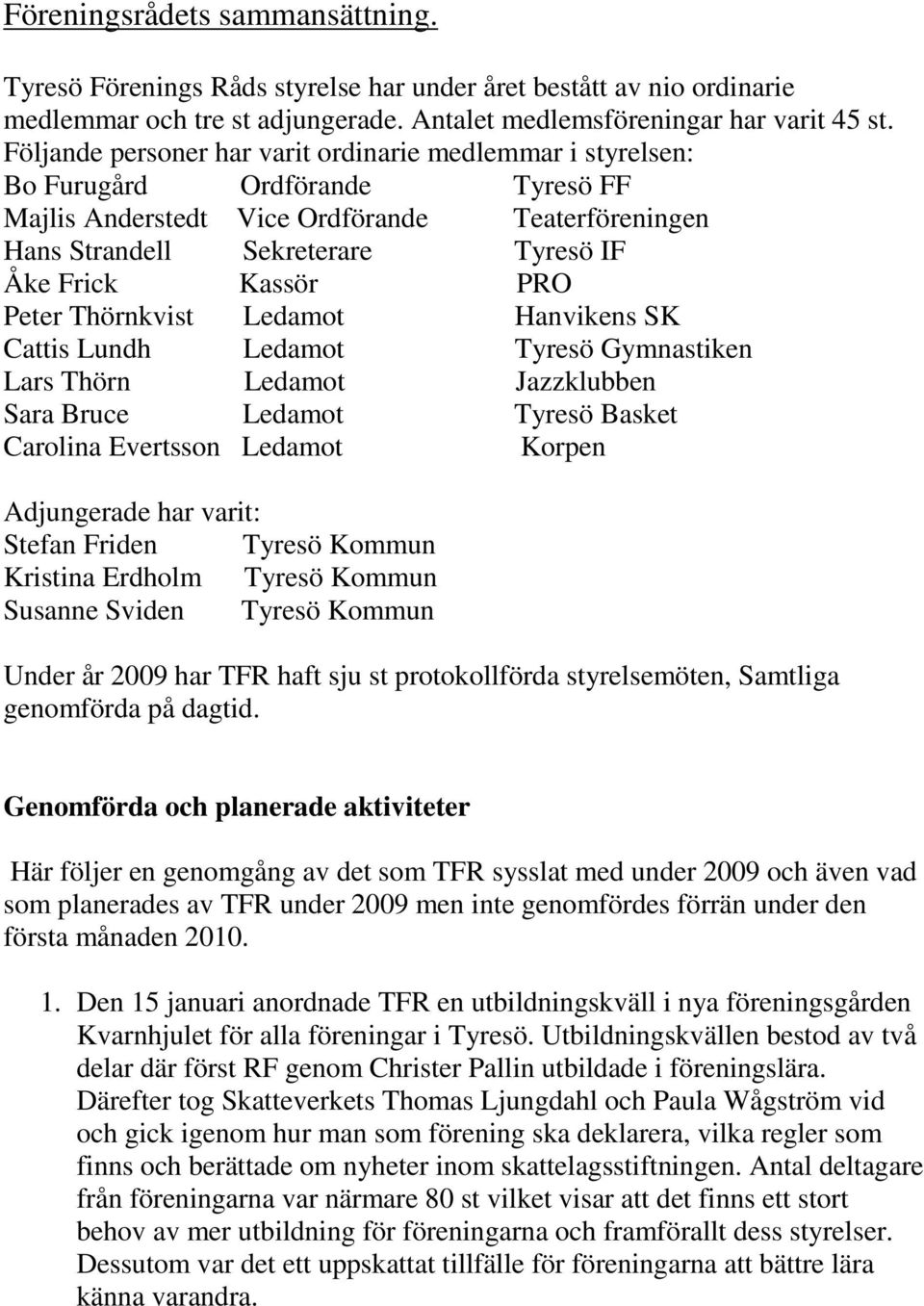 PRO Peter Thörnkvist Ledamot Hanvikens SK Cattis Lundh Ledamot Tyresö Gymnastiken Lars Thörn Ledamot Jazzklubben Sara Bruce Ledamot Tyresö Basket Carolina Evertsson Ledamot Korpen Adjungerade har