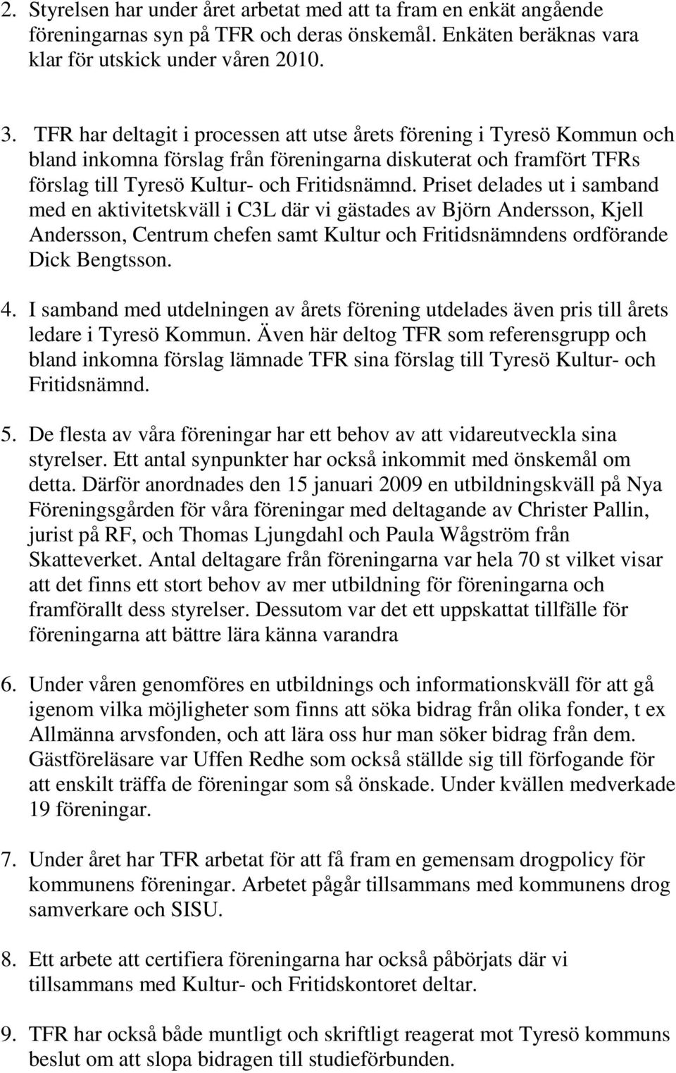 Priset delades ut i samband med en aktivitetskväll i C3L där vi gästades av Björn Andersson, Kjell Andersson, Centrum chefen samt Kultur och Fritidsnämndens ordförande Dick Bengtsson. 4.