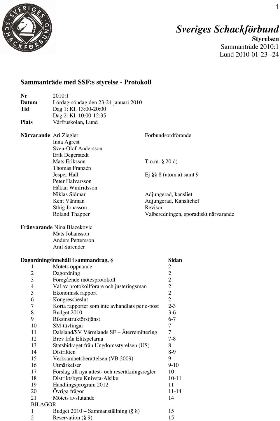 20 d) Thomas Franzén Jesper Hall Ej 8 (utom a) samt 9 Peter Halvarsson Håkan Winfridsson Niklas Sidmar Adjungerad, kansliet Kent Vänman Adjungerad, Kanslichef Sthig Jonasson Revisor Roland Thapper