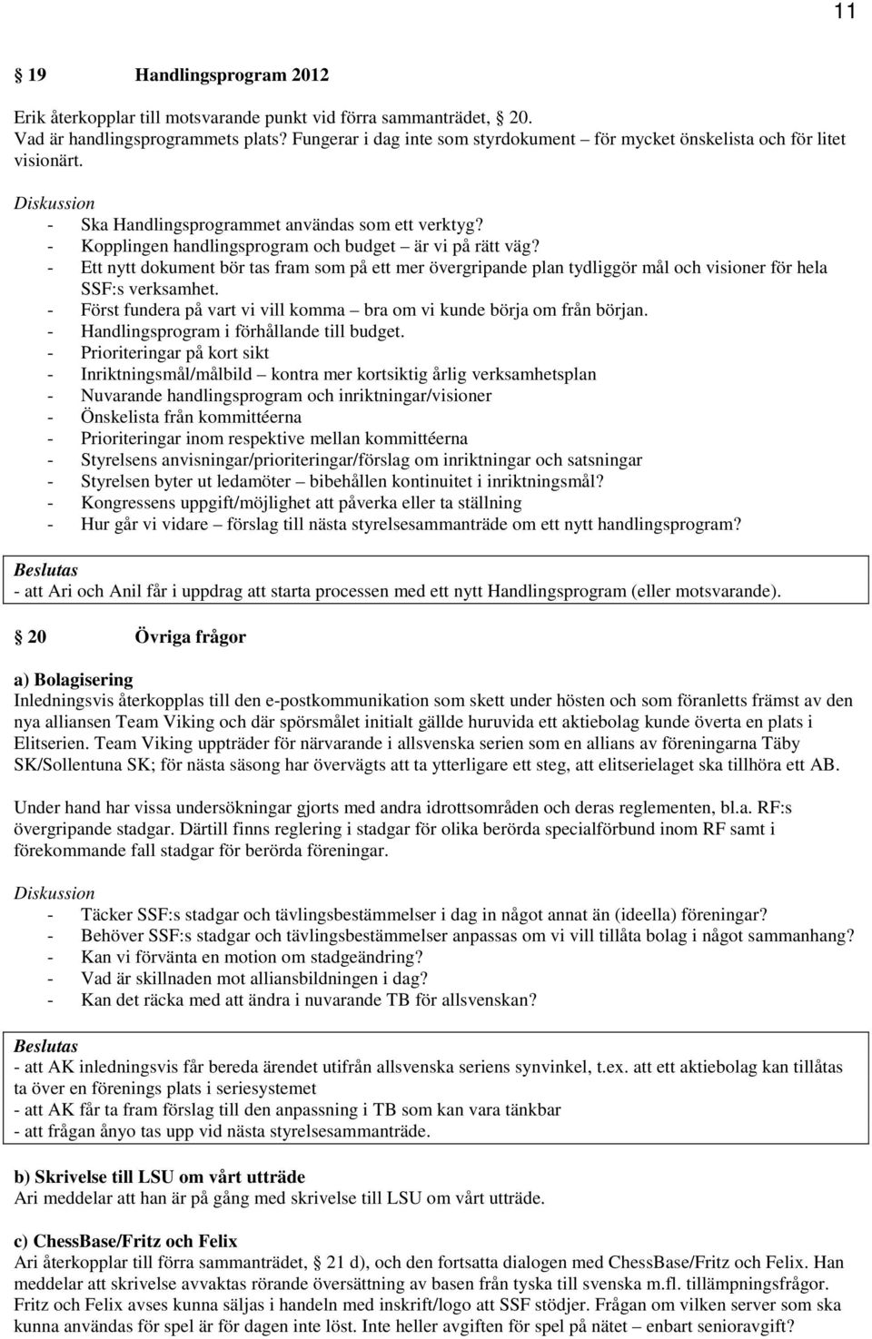 - Ett nytt dokument bör tas fram som på ett mer övergripande plan tydliggör mål och visioner för hela SSF:s verksamhet. - Först fundera på vart vi vill komma bra om vi kunde börja om från början.