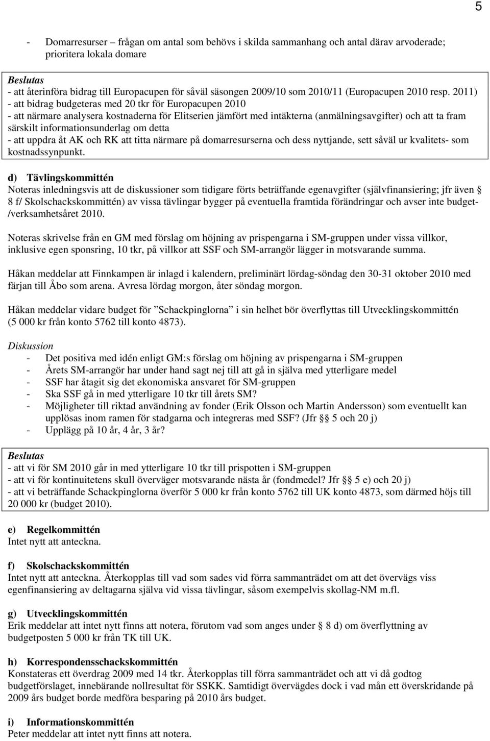 2011) - att bidrag budgeteras med 20 tkr för Europacupen 2010 - att närmare analysera kostnaderna för Elitserien jämfört med intäkterna (anmälningsavgifter) och att ta fram särskilt
