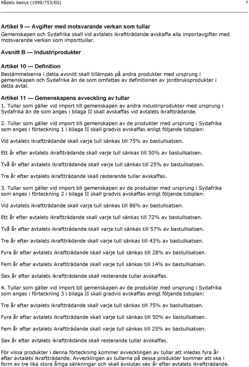 Avsnitt B Industriprodukter Artikel 10 Definition Bestämmelserna i detta avsnitt skall tillämpas på andra produkter med ursprung i gemenskapen och Sydafrika än de som omfattas av definitionen av