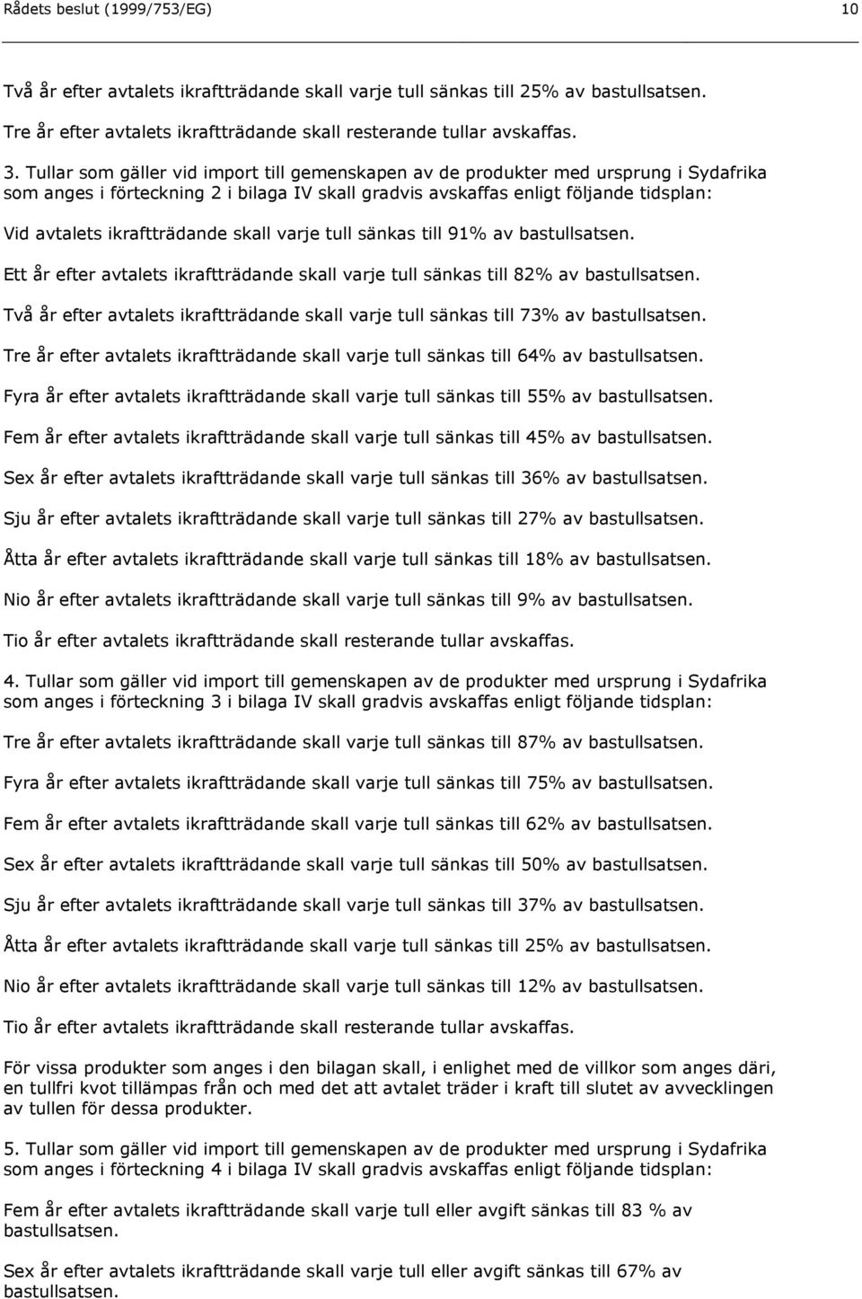 ikraftträdande skall varje tull sänkas till 91% av Ett år efter avtalets ikraftträdande skall varje tull sänkas till 82% av Två år efter avtalets ikraftträdande skall varje tull sänkas till 73% av