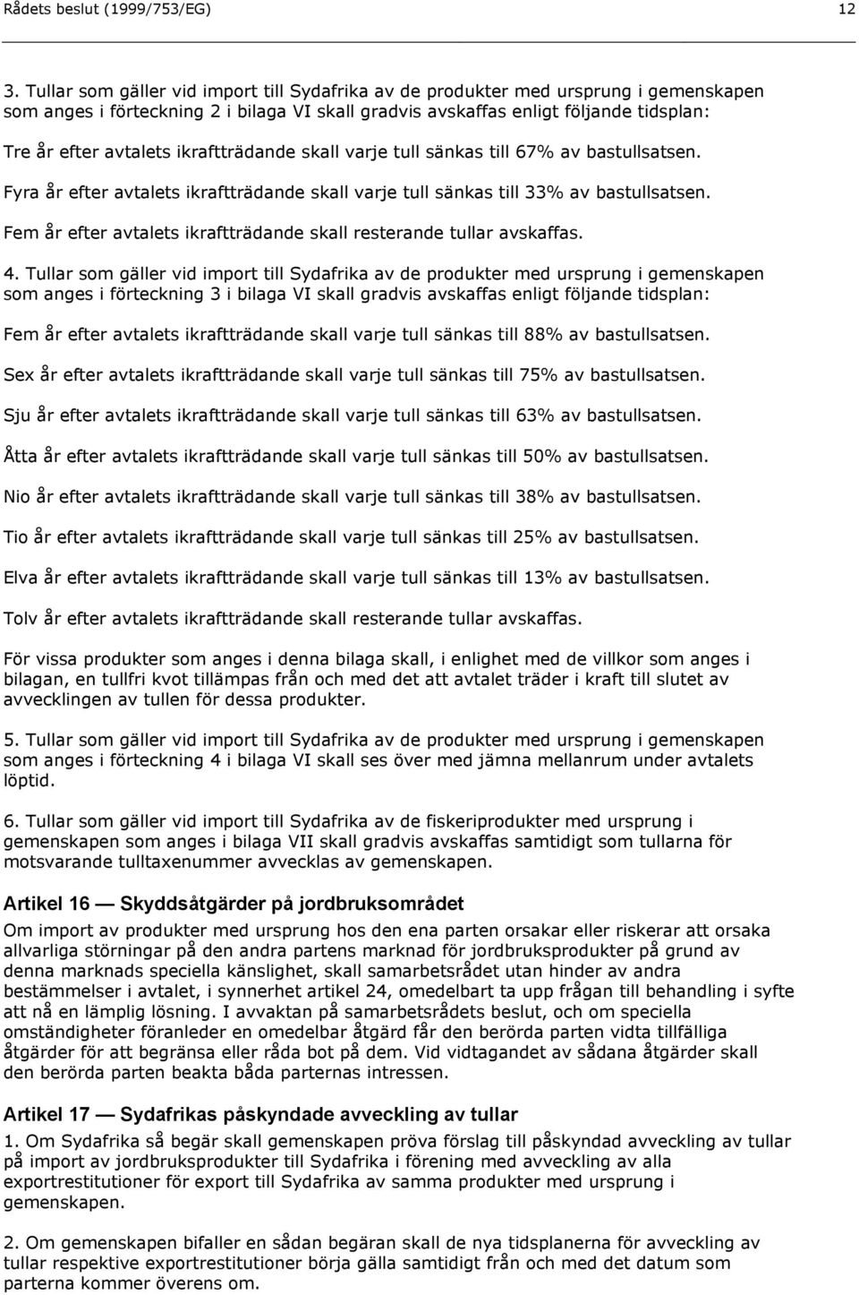 ikraftträdande skall varje tull sänkas till 67% av Fyra år efter avtalets ikraftträdande skall varje tull sänkas till 33% av Fem år efter avtalets ikraftträdande skall resterande tullar avskaffas. 4.