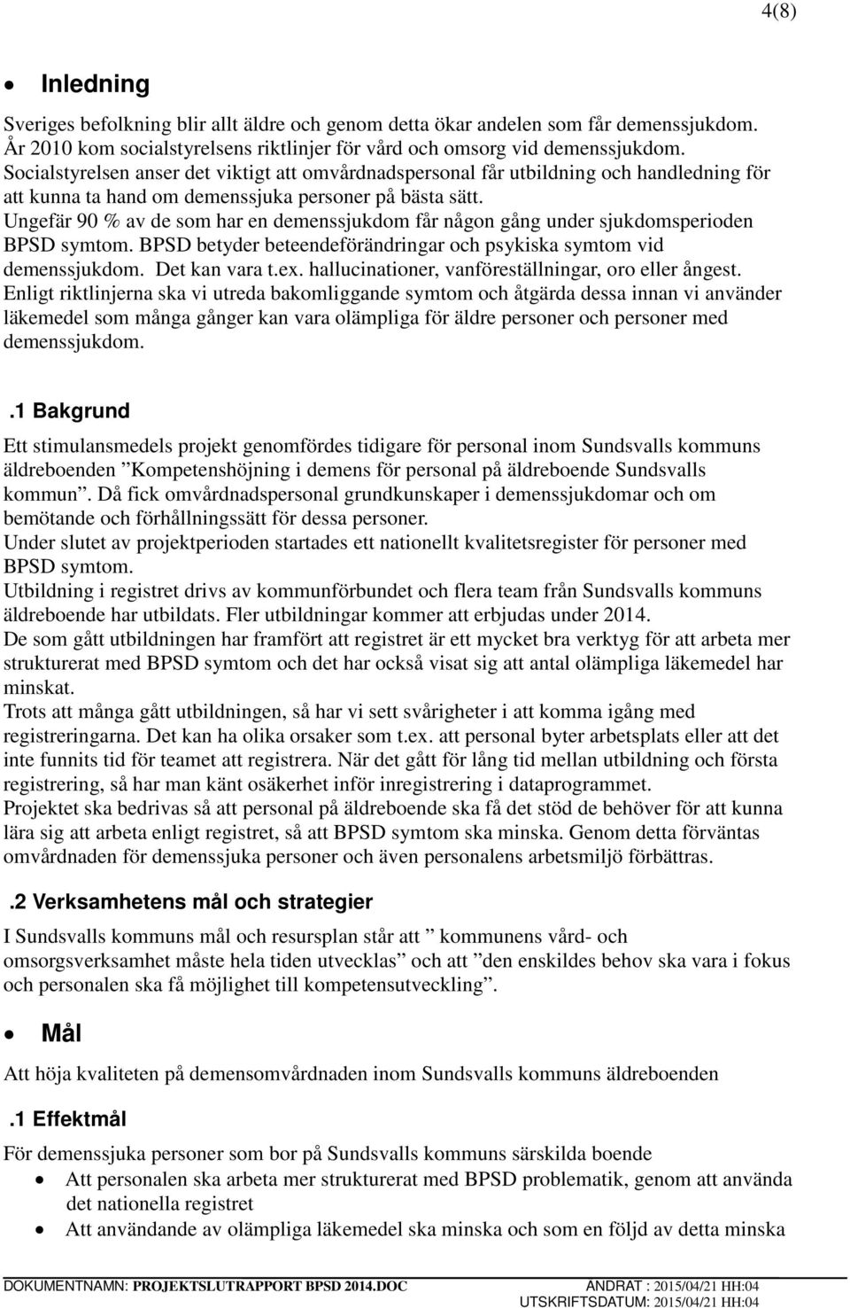 Ungefär 90 % av de som har en demenssjukdom får någon gång under sjukdomsperioden BPSD symtom. BPSD betyder beteendeförändringar och psykiska symtom vid demenssjukdom. Det kan vara t.ex.