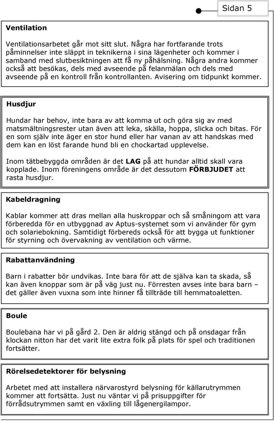 Några andra kommer också att besökas, dels med avseende på felanmälan och dels med avseende på en kontroll från kontrollanten. Avisering om tidpunkt kommer.