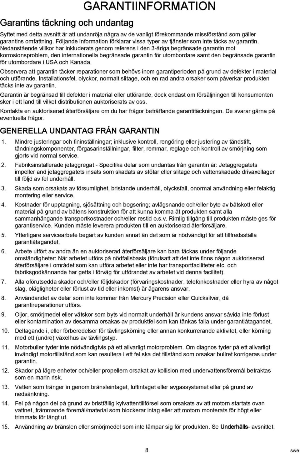 Nednstående villkor hr inkluderts genom referens i den 3-årig begränsde grntin mot korrosionsproblem, den interntionell begränsde grntin för utombordre smt den begränsde grntin för utombordre i USA