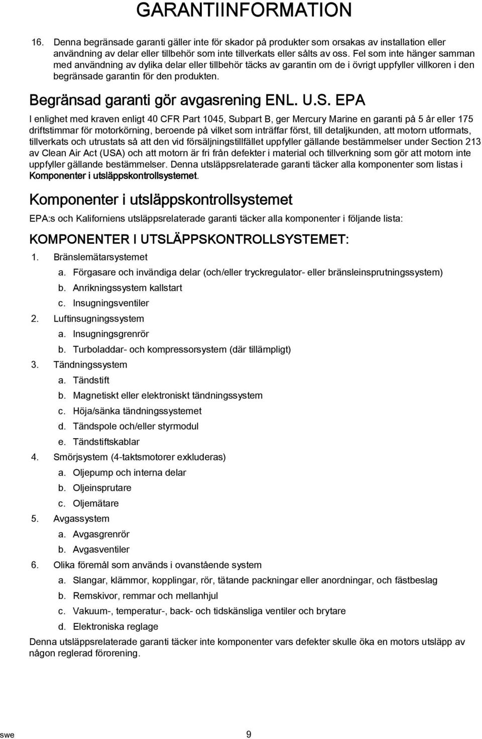 EPA I enlighet med krven enligt 40 CFR Prt 1045, Subprt B, ger Mercury Mrine en grnti på 5 år eller 175 driftstimmr för motorkörning, beroende på vilket som inträffr först, till detljkunden, tt