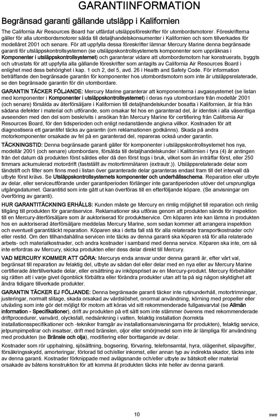 För tt uppfyll dess föreskrifter lämnr Mercury Mrine denn begränsde grnti för utsläppskontrollsystemen (se utsläppskontrollsystemets komponenter som uppräkns i Komponenter i utsläppskontrollsystemet)