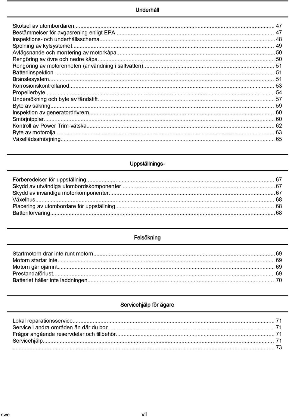 .. 54 Undersökning och byte v tändstift... 57 Byte v säkring... 59 Inspektion v genertordrivrem... 60 Smörjnipplr... 60 Kontroll v Power Trim vätsk... 62 Byte v motorolj... 63 Växellådssmörjning.