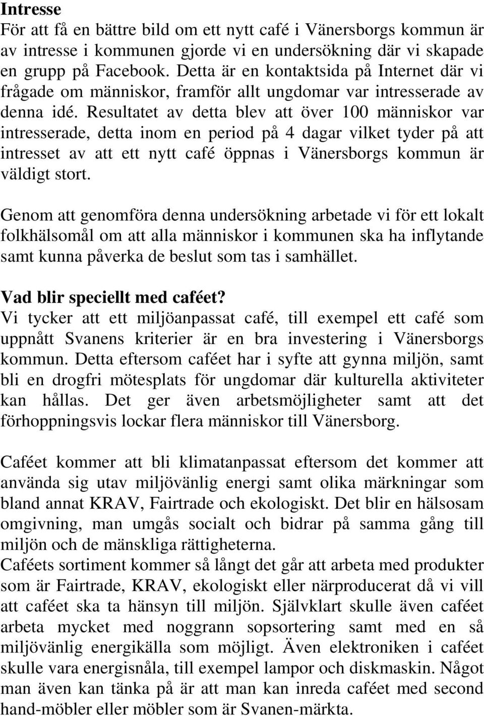 Resultatet av detta blev att över 100 människor var intresserade, detta inom en period på 4 dagar vilket tyder på att intresset av att ett nytt café öppnas i Vänersborgs kommun är väldigt stort.