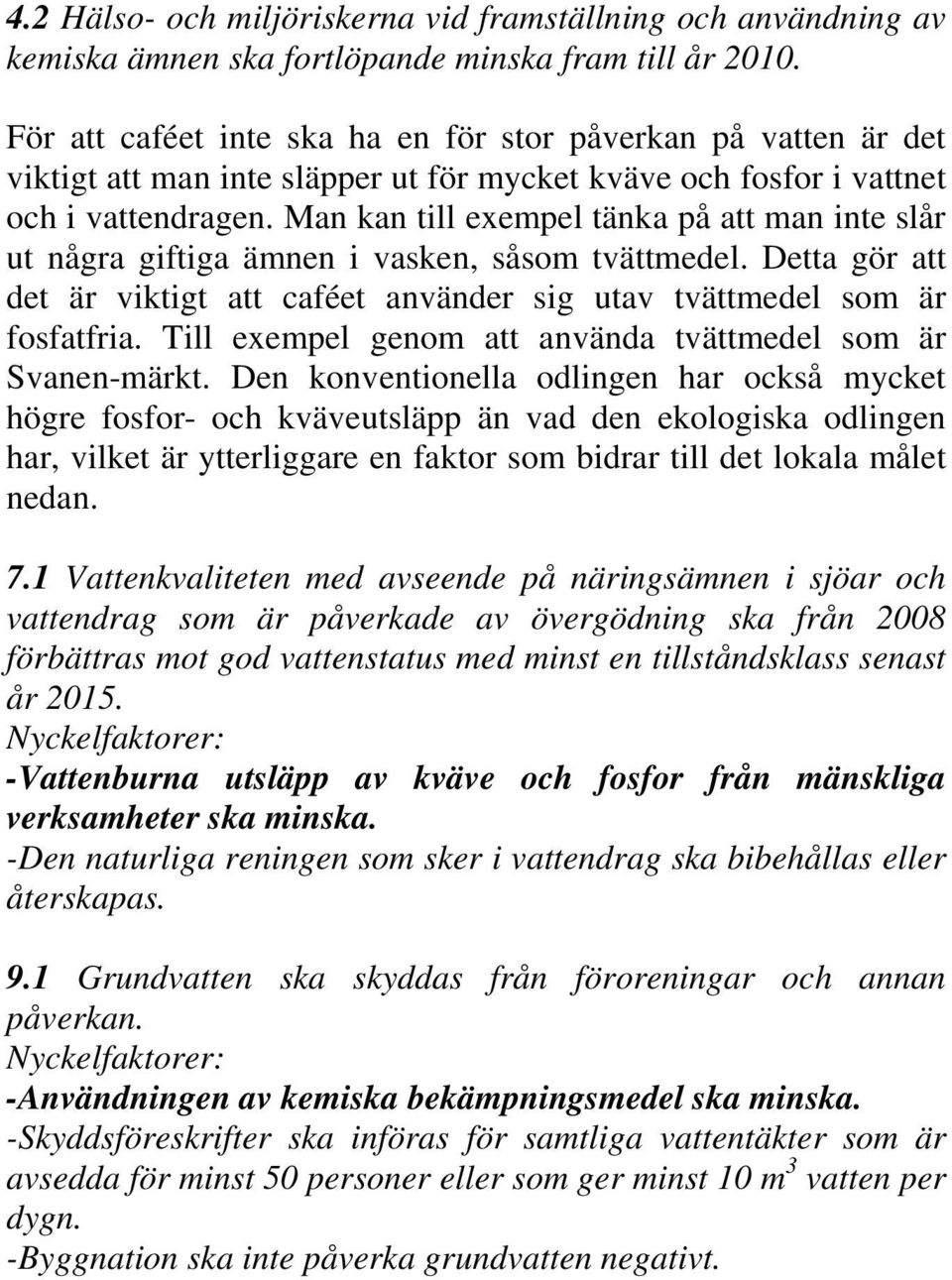 Man kan till exempel tänka på att man inte slår ut några giftiga ämnen i vasken, såsom tvättmedel. Detta gör att det är viktigt att caféet använder sig utav tvättmedel som är fosfatfria.