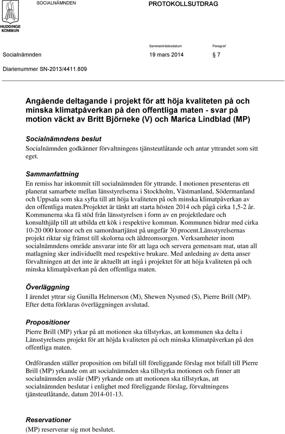 beslut Socialnämnden godkänner förvaltningens tjänsteutlåtande och antar yttrandet som sitt eget. Sammanfattning En remiss har inkommit till socialnämnden för yttrande.