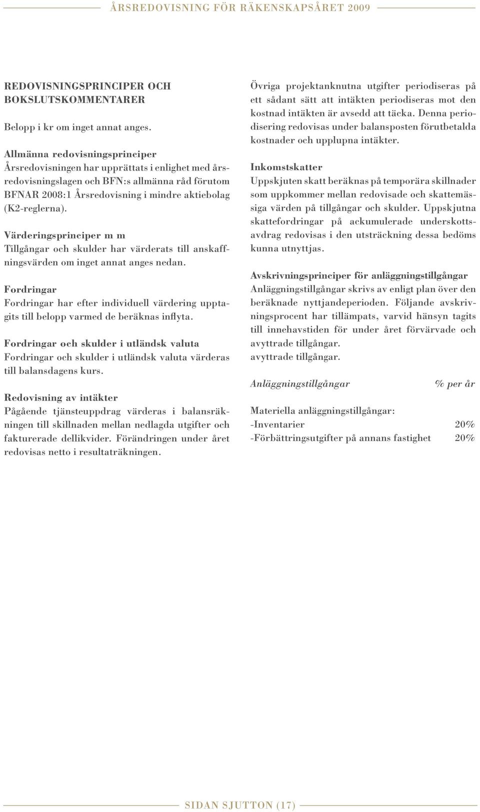 Värderingsprinciper m m Tillgångar och skulder har värderats till anskaffningsvärden om inget annat anges nedan.