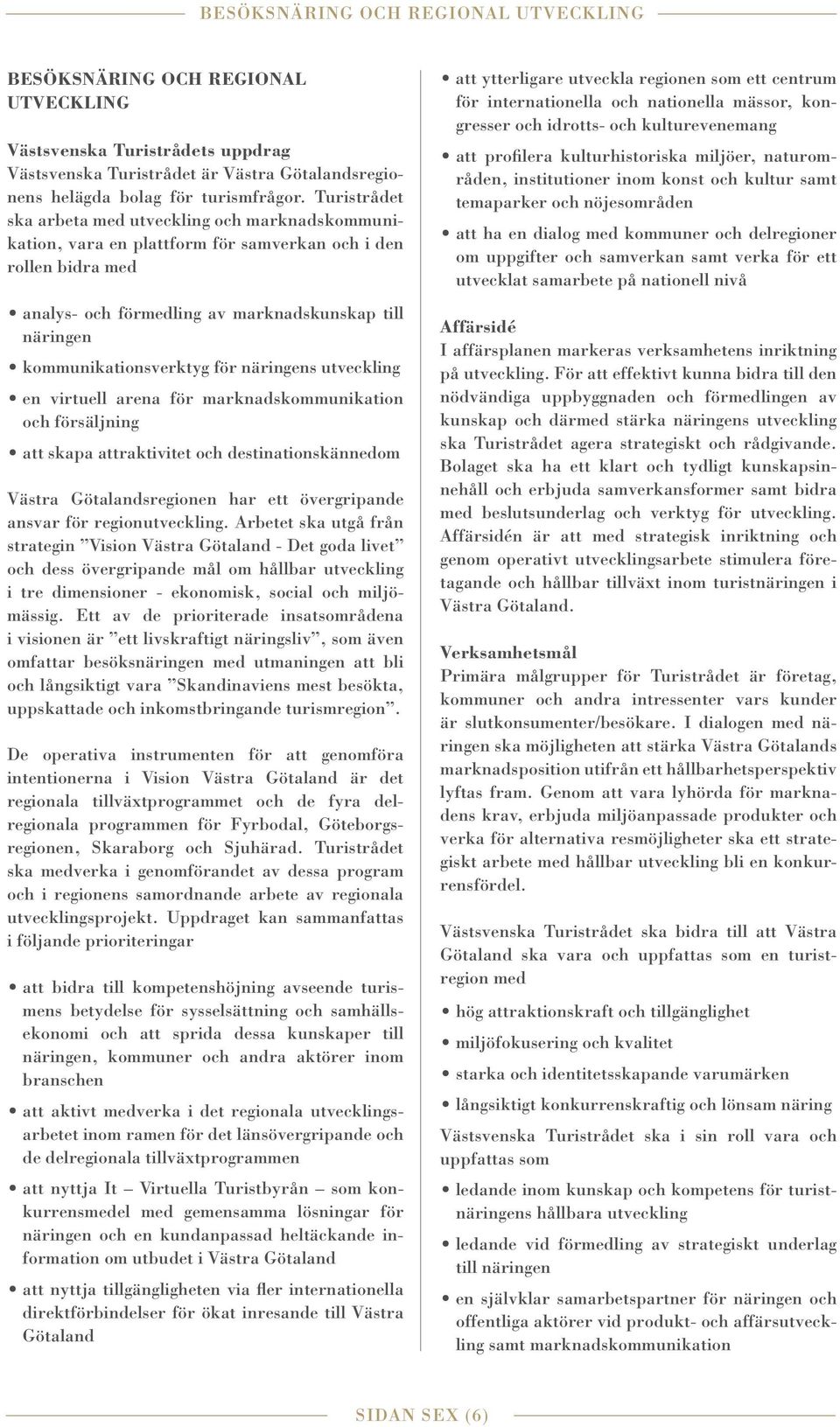 kommunikationsverktyg för näringens utveckling en virtuell arena för marknadskommunikation och försäljning att skapa attraktivitet och destinationskännedom Västra Götalandsregionen har ett
