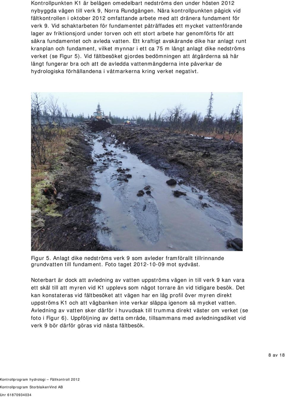 Vid schaktarbeten för fundamentet påträffades ett mycket vattenförande lager av friktionsjord under torven och ett stort arbete har genomförts för att säkra fundamentet och avleda vatten.