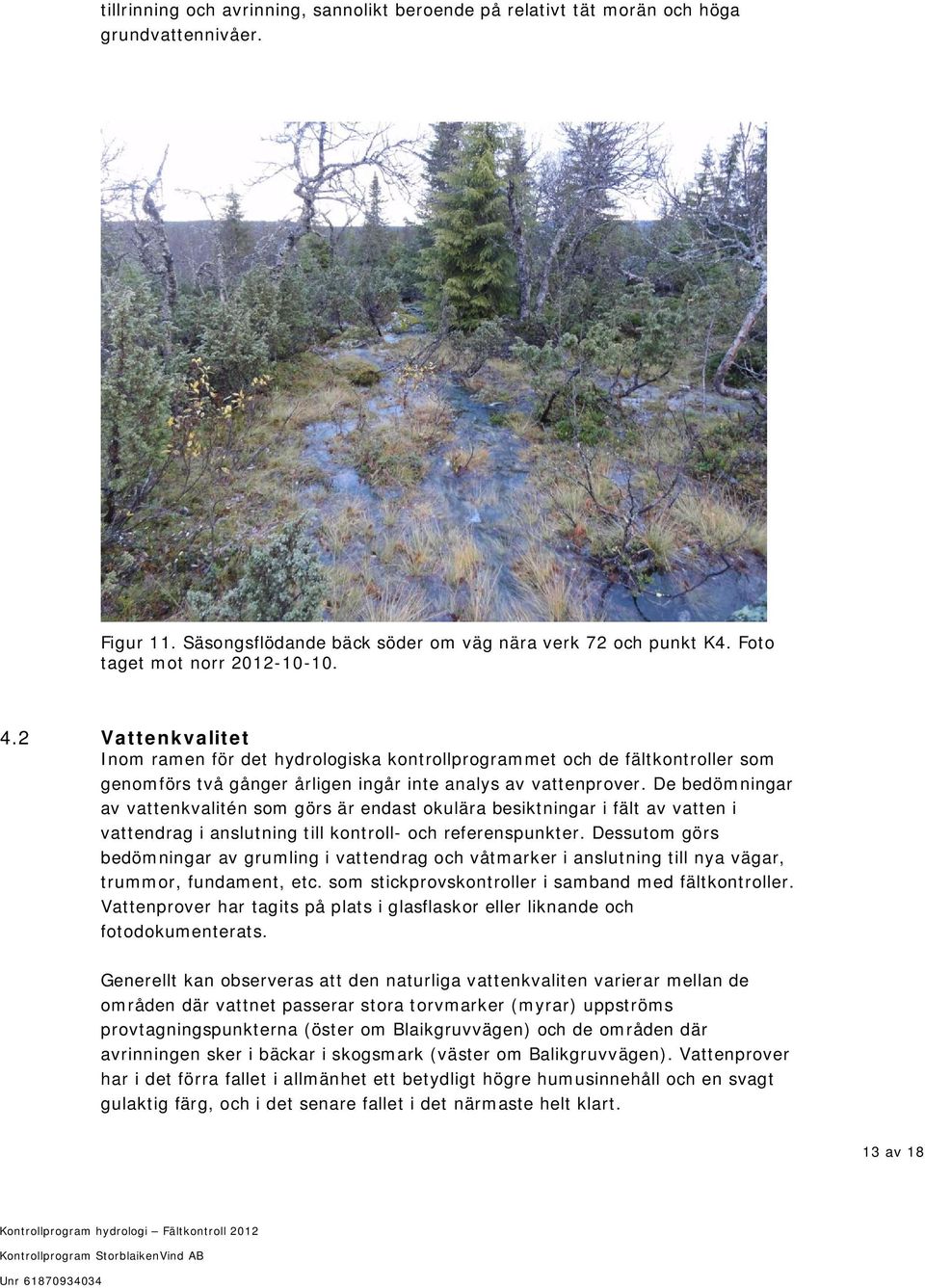De bedömningar av vattenkvalitén som görs är endast okulära besiktningar i fält av vatten i vattendrag i anslutning till kontroll- och referenspunkter.