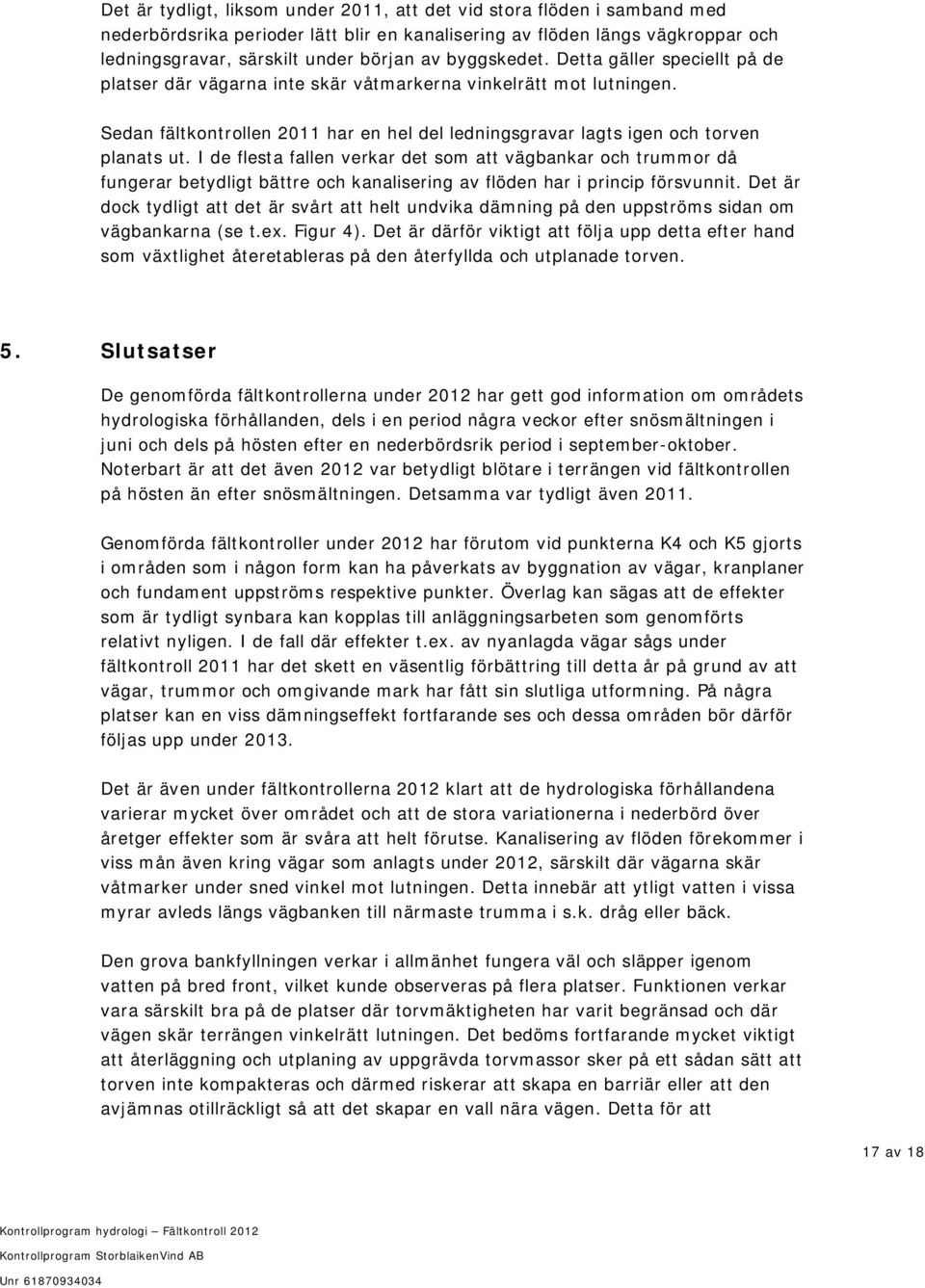 I de flesta fallen verkar det som att vägbankar och trummor då fungerar betydligt bättre och kanalisering av flöden har i princip försvunnit.