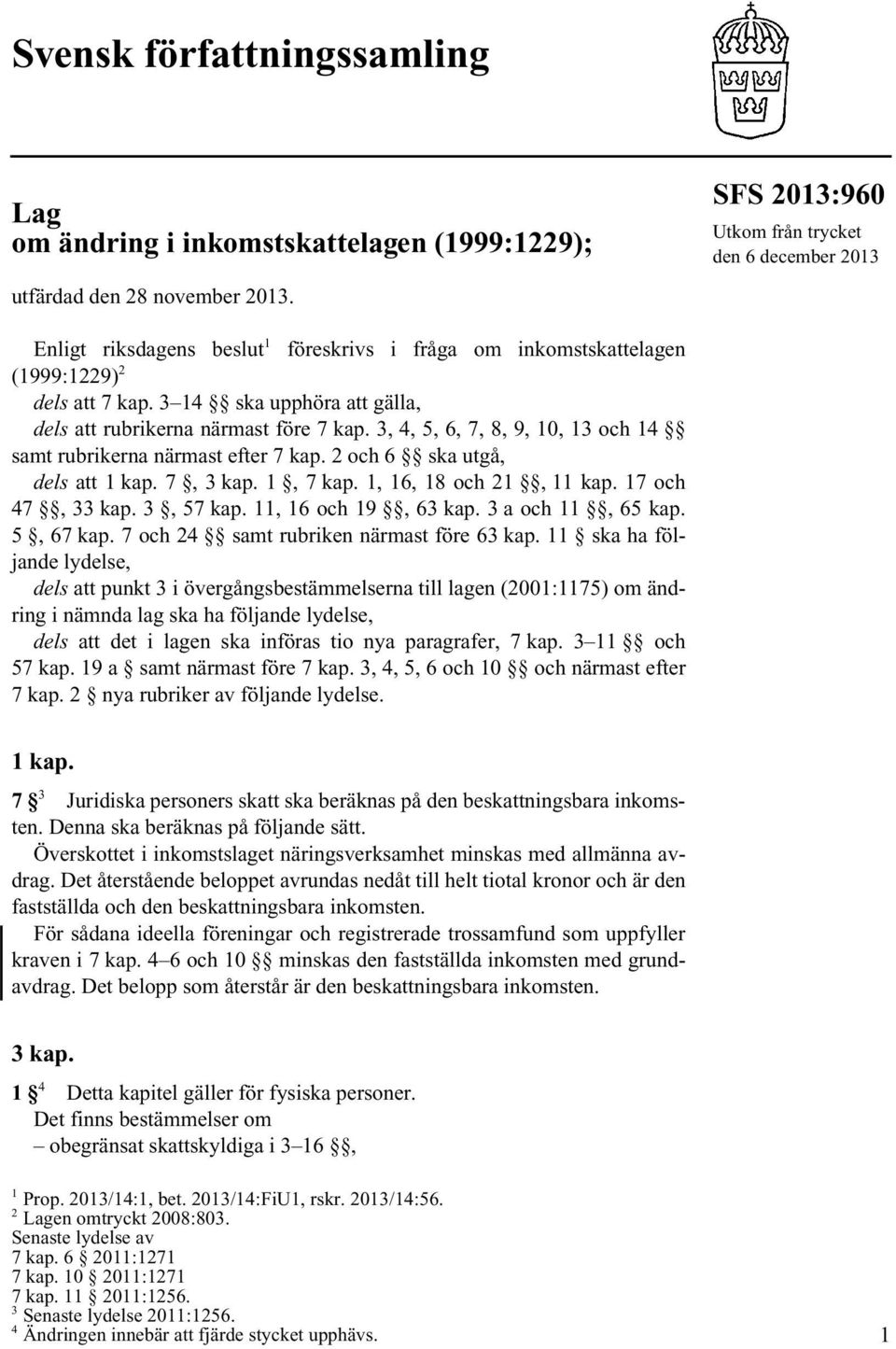 3 14 ska upphöra att gälla, dels att rubrikerna närmast före 7 kap. 3, 4, 5, 6, 7, 8, 9, 10, 13 och 14 samt rubrikerna närmast efter 7 kap. 2 och 6 ska utgå, dels att 1 kap. 7, 3 kap. 1, 7 kap.