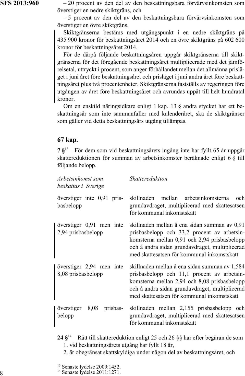 För de därpå följande beskattningsåren uppgår skiktgränserna till skiktgränserna för det föregående beskattningsåret multiplicerade med det jämförelsetal, uttryckt i procent, som anger förhållandet