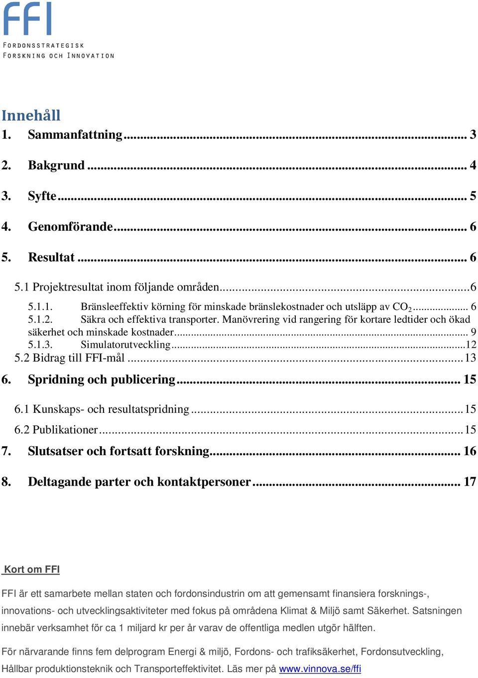 Spridning och publicering... 15 6.1 Kunskaps- och resultatspridning... 15 6.2 Publikationer... 15 7. Slutsatser och fortsatt forskning... 16 8. Deltagande parter och kontaktpersoner.