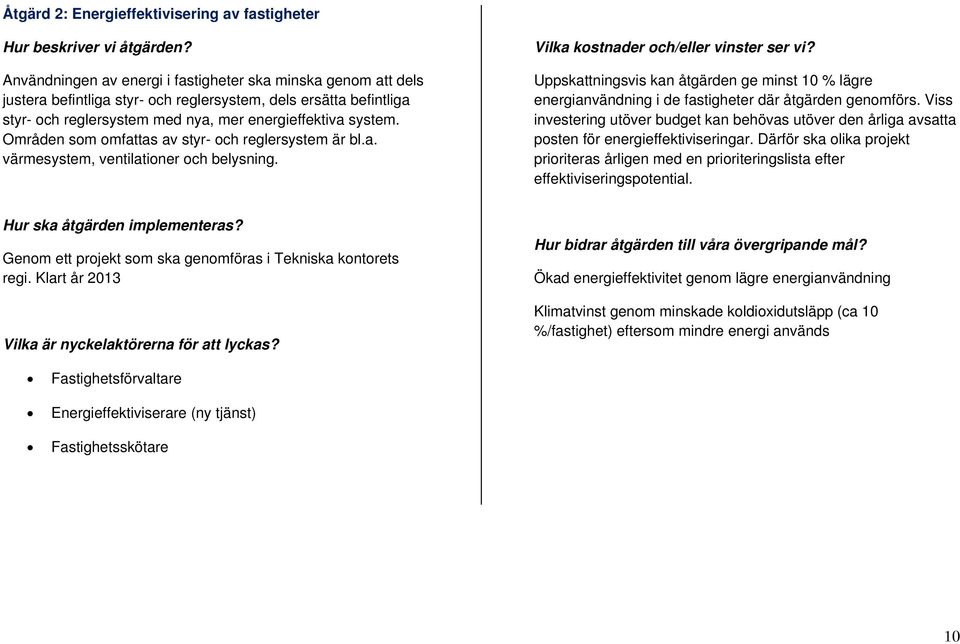 Områden som omfattas av styr- och reglersystem är bl.a. värmesystem, ventilationer och belysning. Vilka kostnader och/eller vinster ser vi?