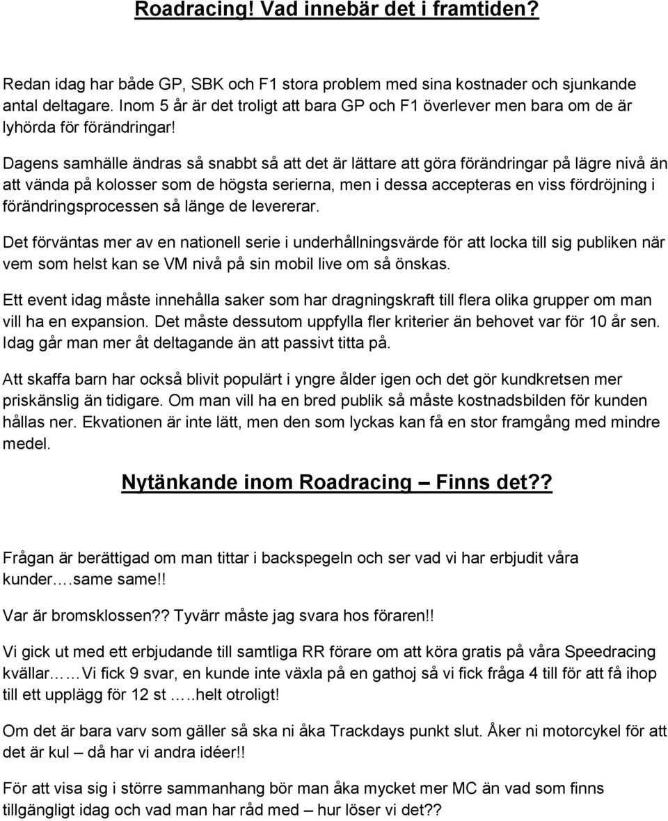Dagens samhälle ändras så snabbt så att det är lättare att göra förändringar på lägre nivå än att vända på kolosser som de högsta serierna, men i dessa accepteras en viss fördröjning i