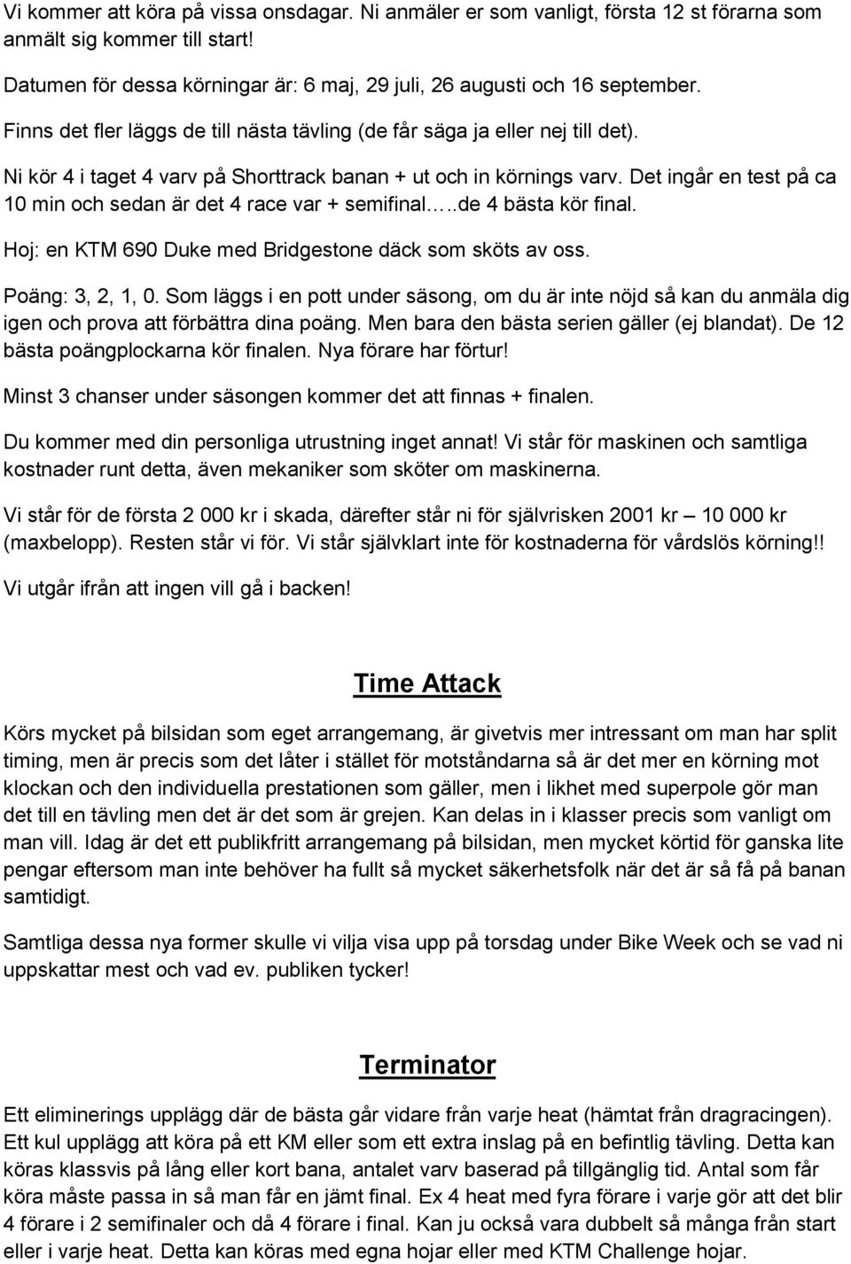 Det ingår en test på ca 10 min och sedan är det 4 race var + semifinal..de 4 bästa kör final. Hoj: en KTM 690 Duke med Bridgestone däck som sköts av oss. Poäng: 3, 2, 1, 0.