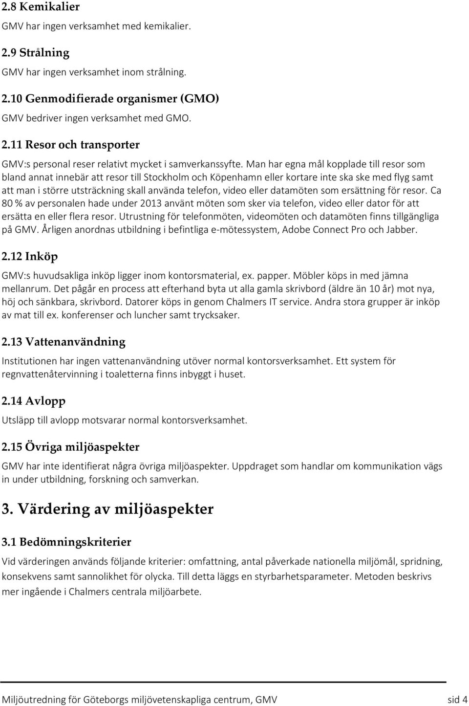 eller datamöten som ersättning för resor. Ca 80 % av personalen hade under 2013 använt möten som sker via telefon, video eller dator för att ersätta en eller flera resor.