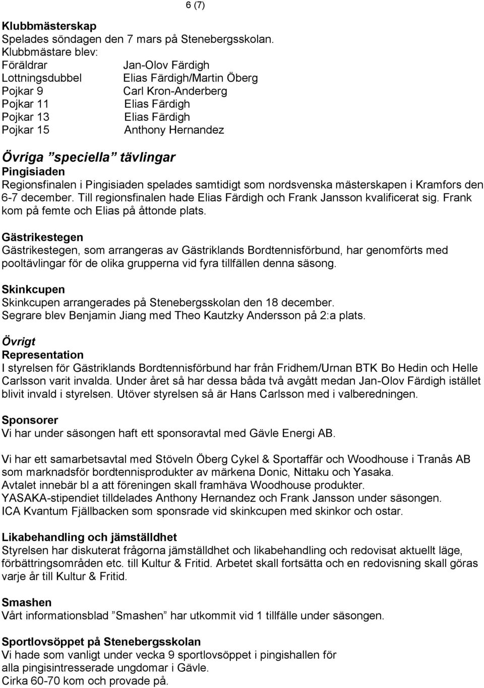 Övriga speciella tävlingar Pingisiaden Regionsfinalen i Pingisiaden spelades samtidigt som nordsvenska mästerskapen i Kramfors den 6-7 december.