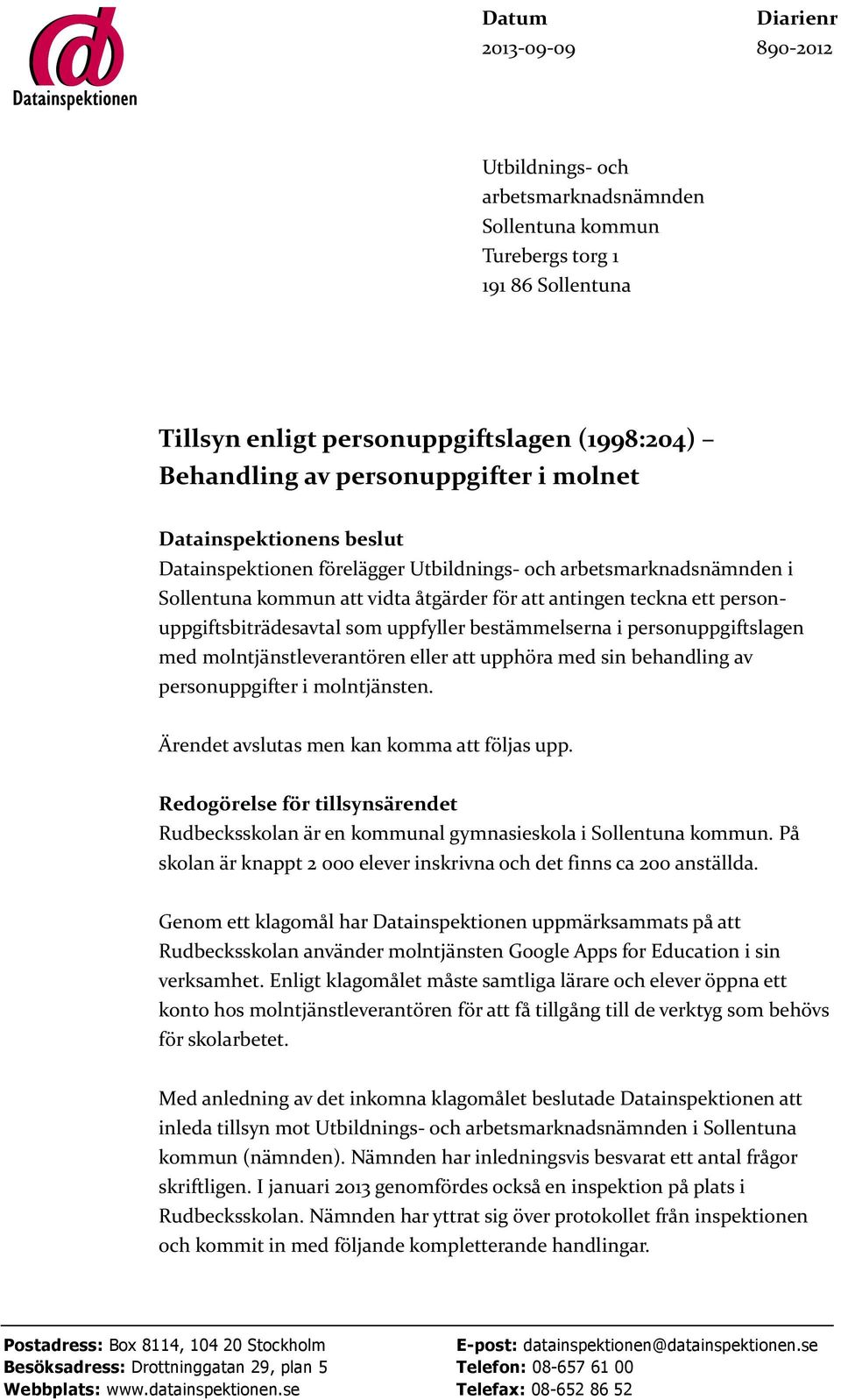 personuppgiftsbiträdesavtal som uppfyller bestämmelserna i personuppgiftslagen med molntjänstleverantören eller att upphöra med sin behandling av personuppgifter i molntjänsten.