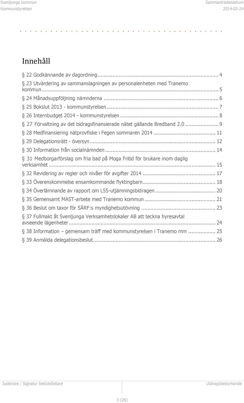 .. 11 29 Delegationsrätt - översyn... 12 30 Information från socialnämnden... 14 31 Medborgarförslag om fria bad på Moga Fritid för brukare inom daglig verksamhet.