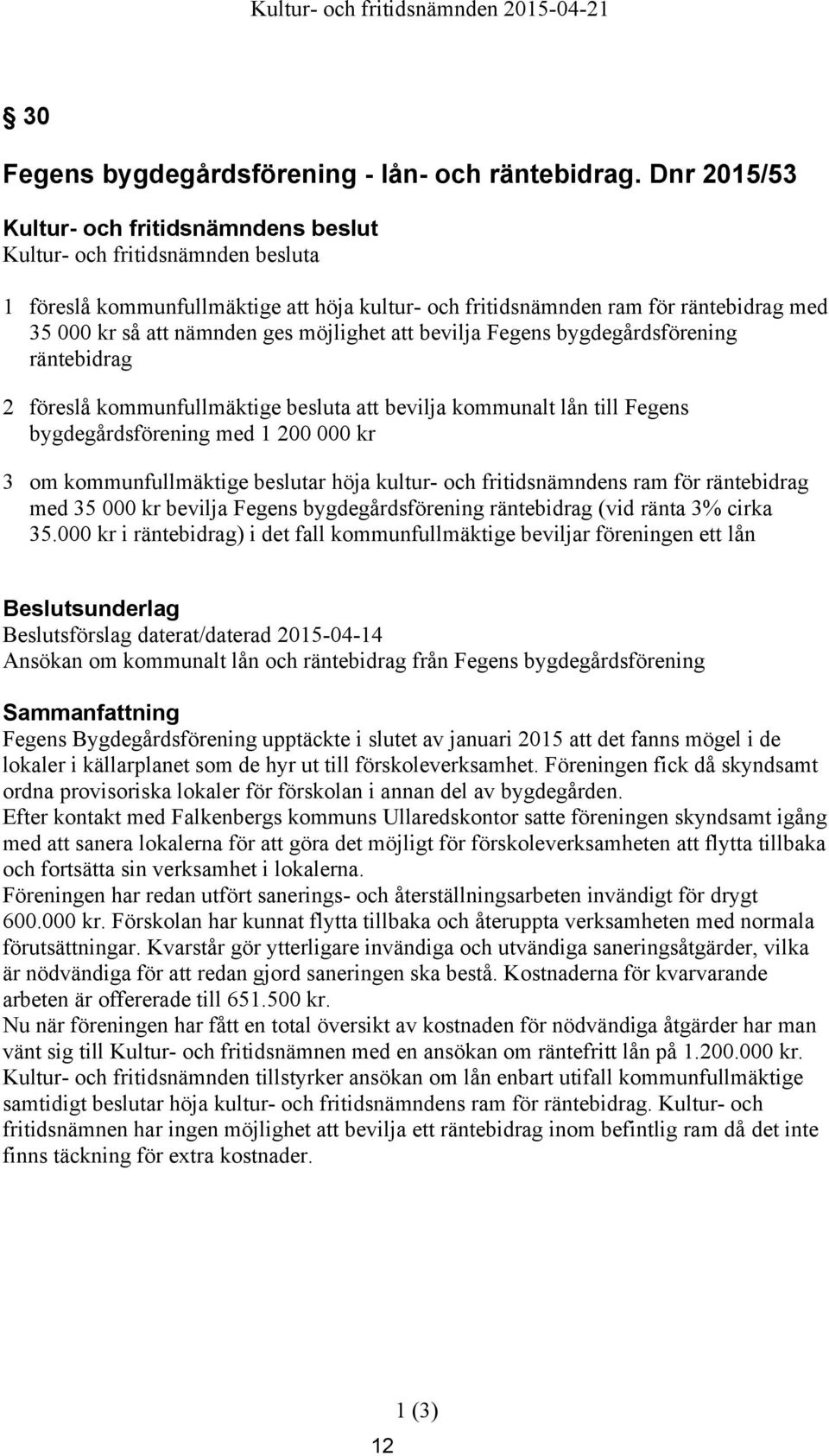 bygdegårdsförening räntebidrag 2 föreslå kommunfullmäktige besluta att bevilja kommunalt lån till Fegens bygdegårdsförening med 1 200 000 kr 3 om kommunfullmäktige beslutar höja kultur- och