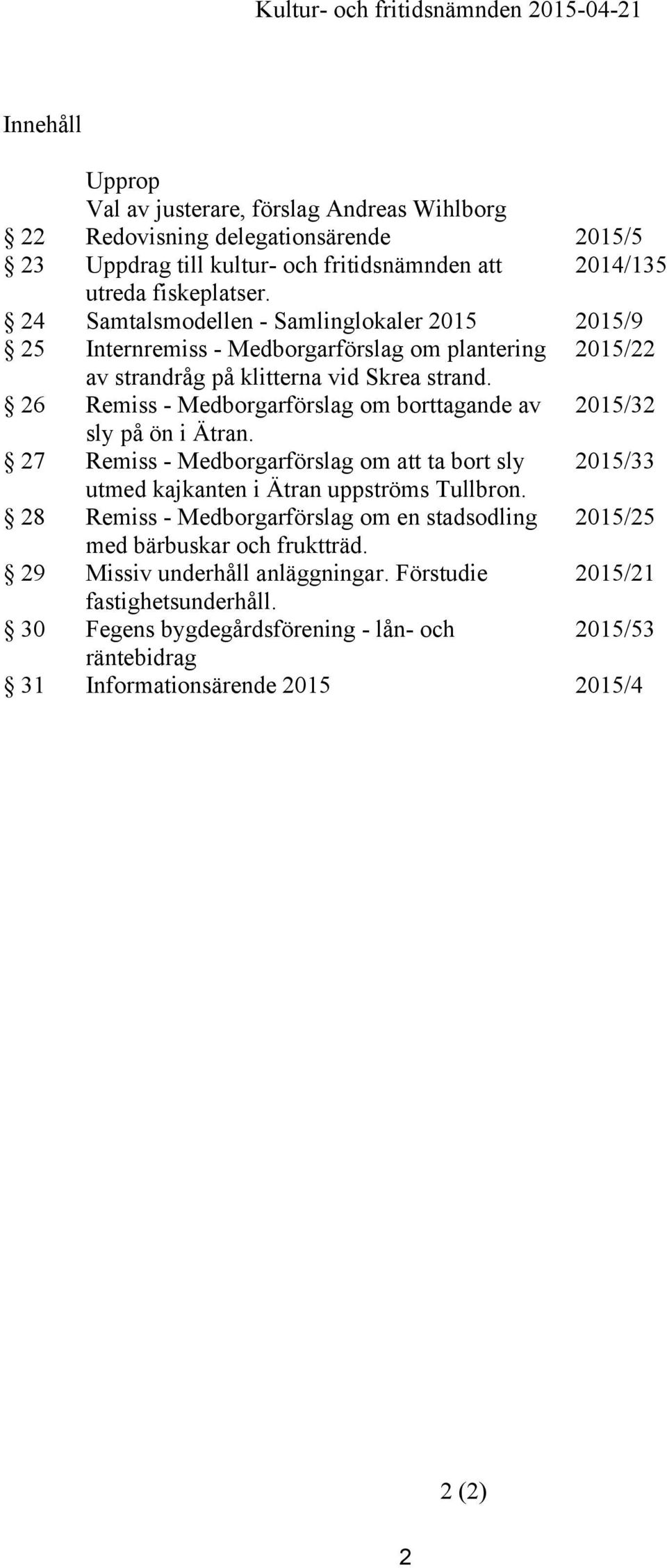 26 Remiss - Medborgarförslag om borttagande av 2015/32 sly på ön i Ätran. 27 Remiss - Medborgarförslag om att ta bort sly 2015/33 utmed kajkanten i Ätran uppströms Tullbron.