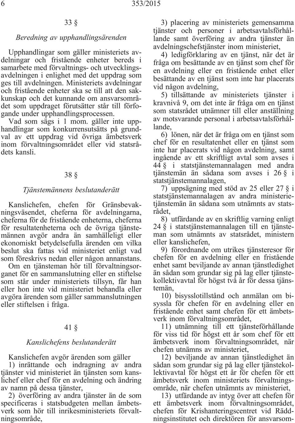 Ministeriets avdelningar och fristående enheter ska se till att den sakkunskap och det kunnande om ansvarsområdet som uppdraget förutsätter står till förfogande under upphandlingsprocessen.