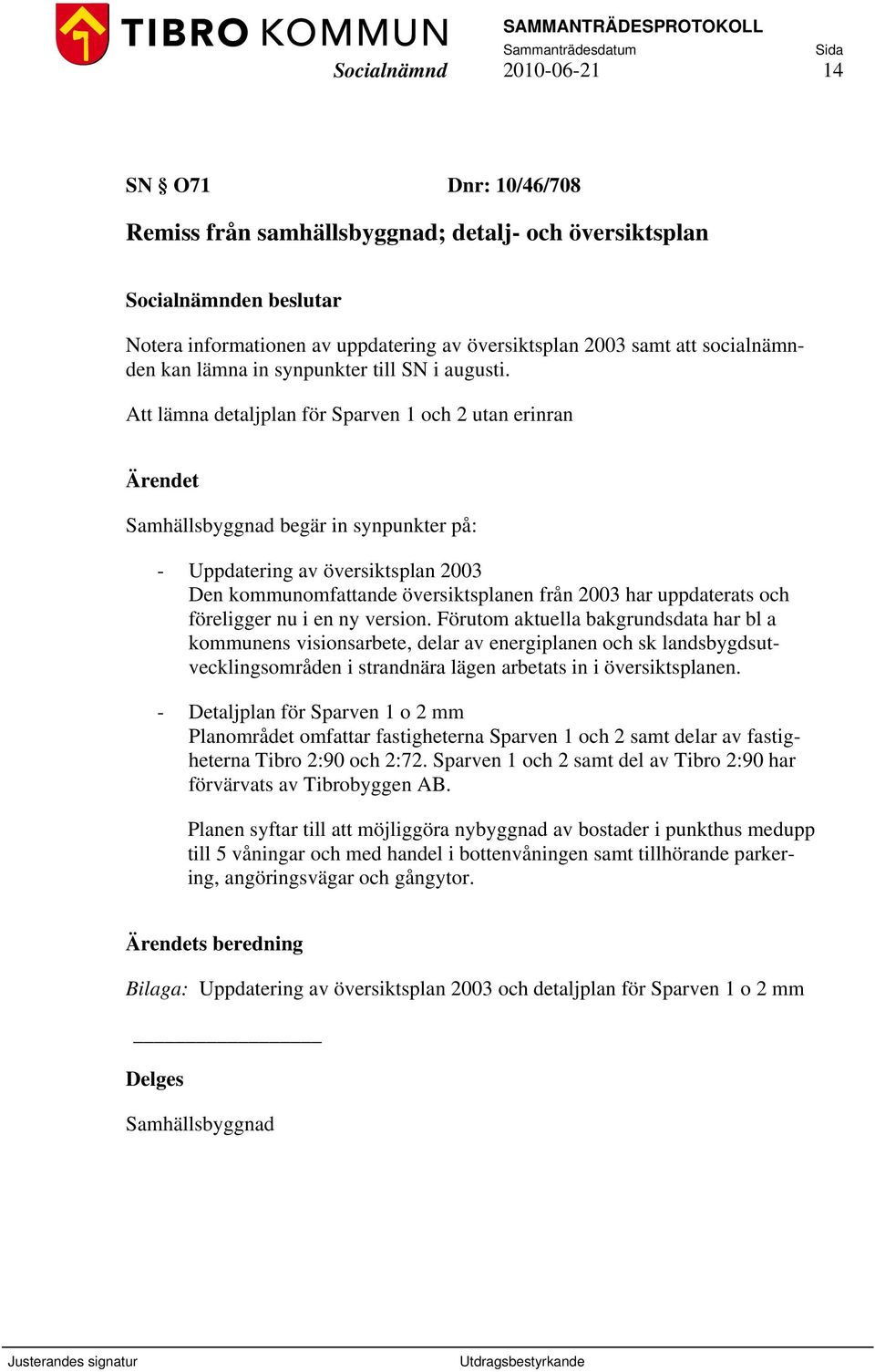 Att lämna detaljplan för Sparven 1 och 2 utan erinran Samhällsbyggnad begär in synpunkter på: - Uppdatering av översiktsplan 2003 Den kommunomfattande översiktsplanen från 2003 har uppdaterats och