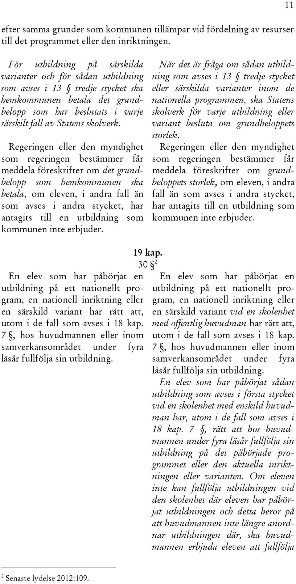 Regeringen eller den myndighet som regeringen bestämmer får meddela föreskrifter om det grundbelopp som hemkommunen ska betala, om eleven, i andra fall än som avses i andra stycket, har antagits till